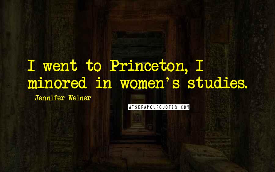 Jennifer Weiner Quotes: I went to Princeton, I minored in women's studies.