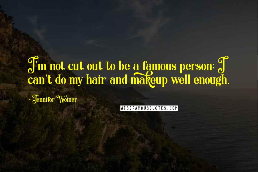 Jennifer Weiner Quotes: I'm not cut out to be a famous person; I can't do my hair and makeup well enough.