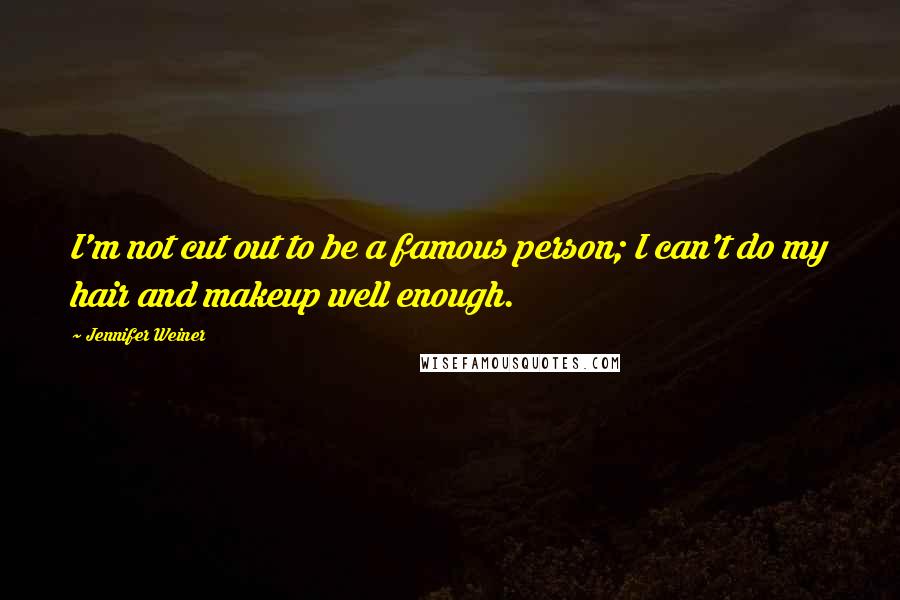 Jennifer Weiner Quotes: I'm not cut out to be a famous person; I can't do my hair and makeup well enough.