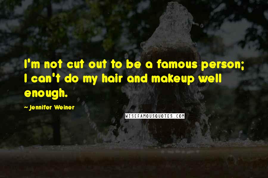 Jennifer Weiner Quotes: I'm not cut out to be a famous person; I can't do my hair and makeup well enough.