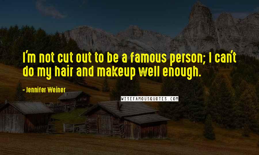 Jennifer Weiner Quotes: I'm not cut out to be a famous person; I can't do my hair and makeup well enough.