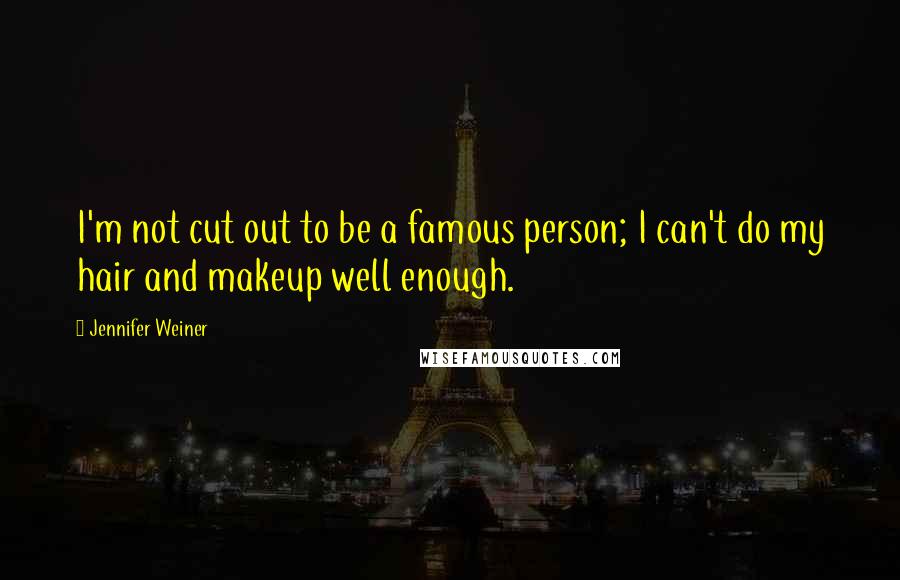 Jennifer Weiner Quotes: I'm not cut out to be a famous person; I can't do my hair and makeup well enough.