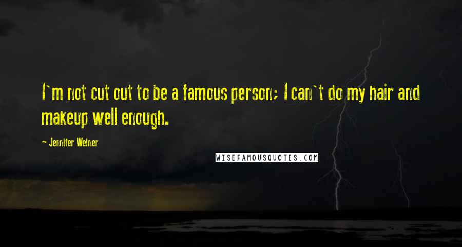 Jennifer Weiner Quotes: I'm not cut out to be a famous person; I can't do my hair and makeup well enough.