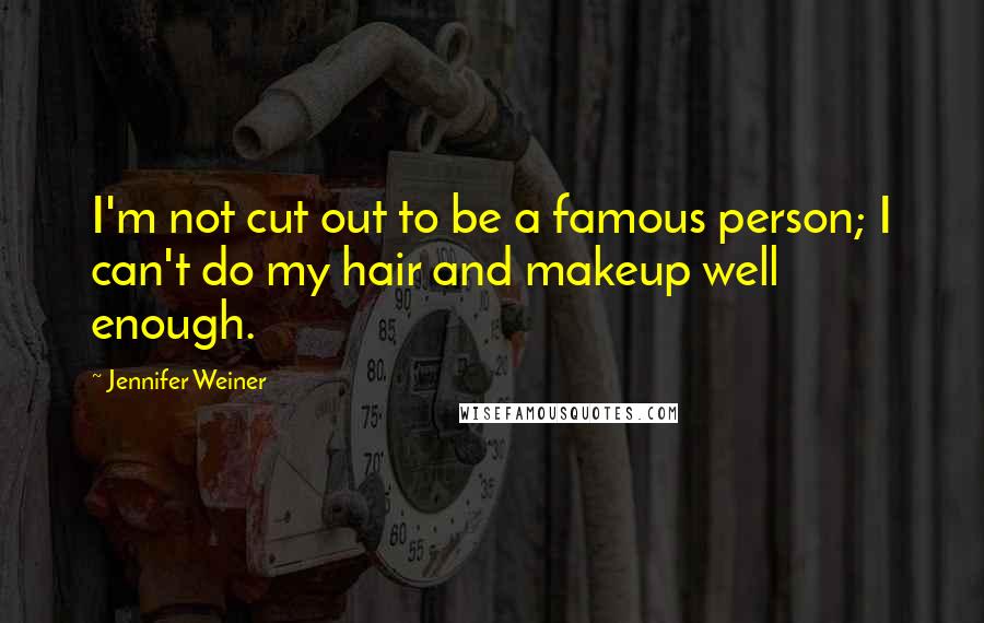 Jennifer Weiner Quotes: I'm not cut out to be a famous person; I can't do my hair and makeup well enough.