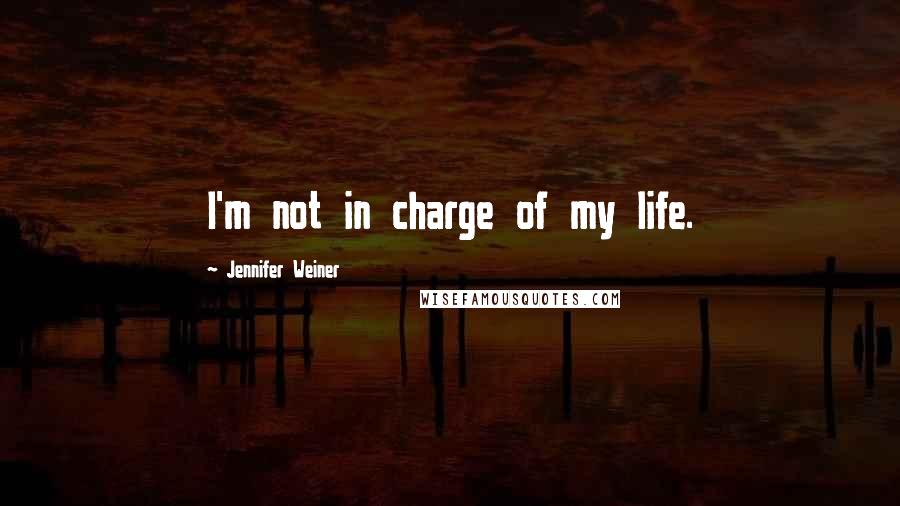 Jennifer Weiner Quotes: I'm not in charge of my life.