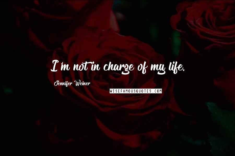 Jennifer Weiner Quotes: I'm not in charge of my life.