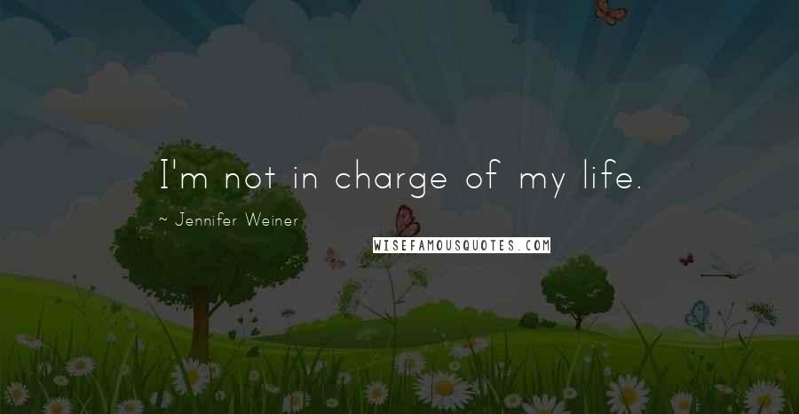 Jennifer Weiner Quotes: I'm not in charge of my life.