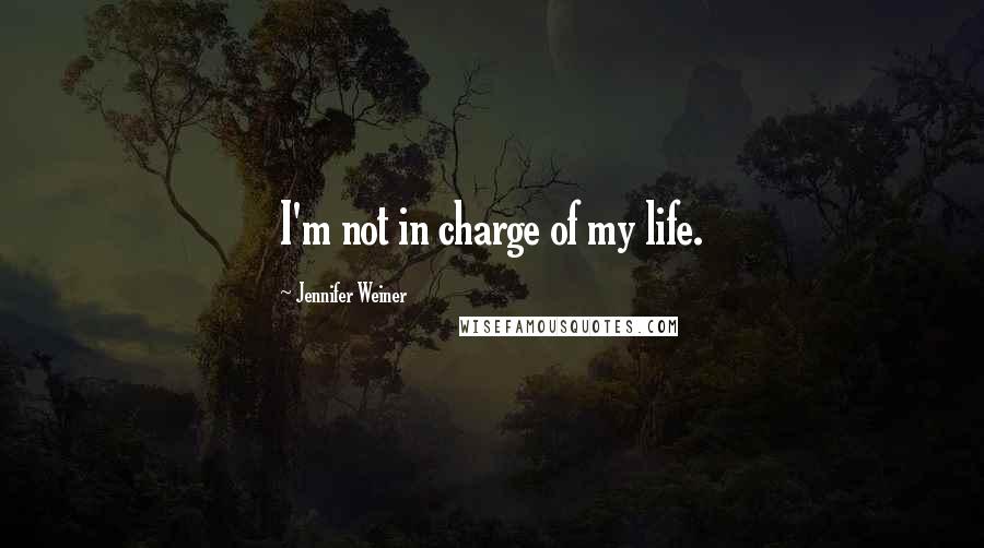 Jennifer Weiner Quotes: I'm not in charge of my life.