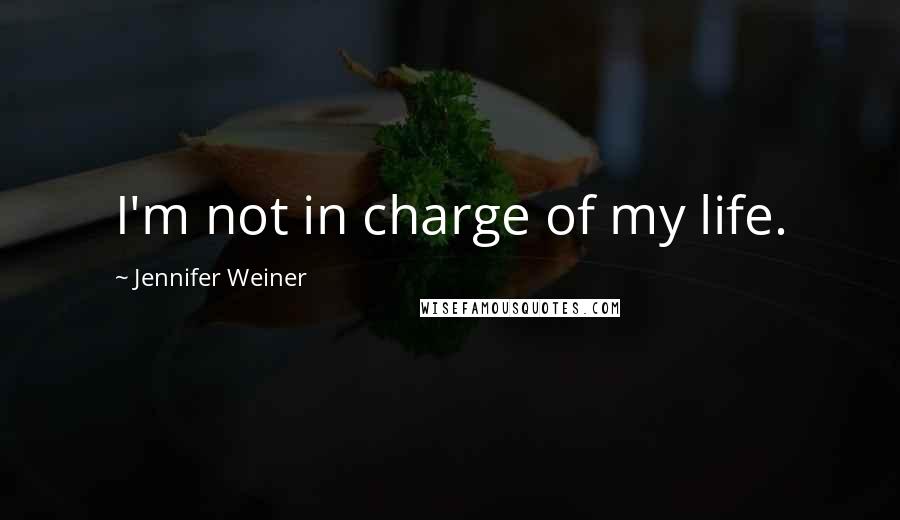 Jennifer Weiner Quotes: I'm not in charge of my life.