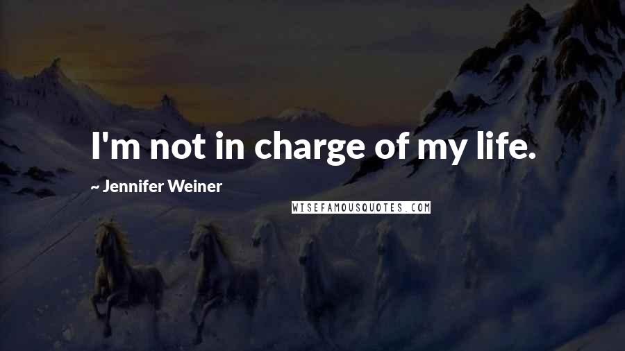 Jennifer Weiner Quotes: I'm not in charge of my life.