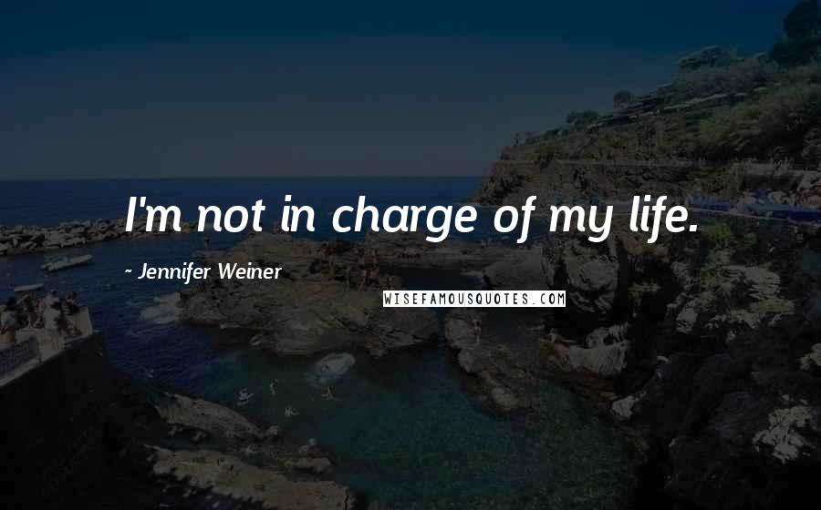 Jennifer Weiner Quotes: I'm not in charge of my life.