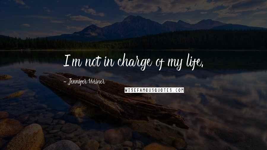 Jennifer Weiner Quotes: I'm not in charge of my life.