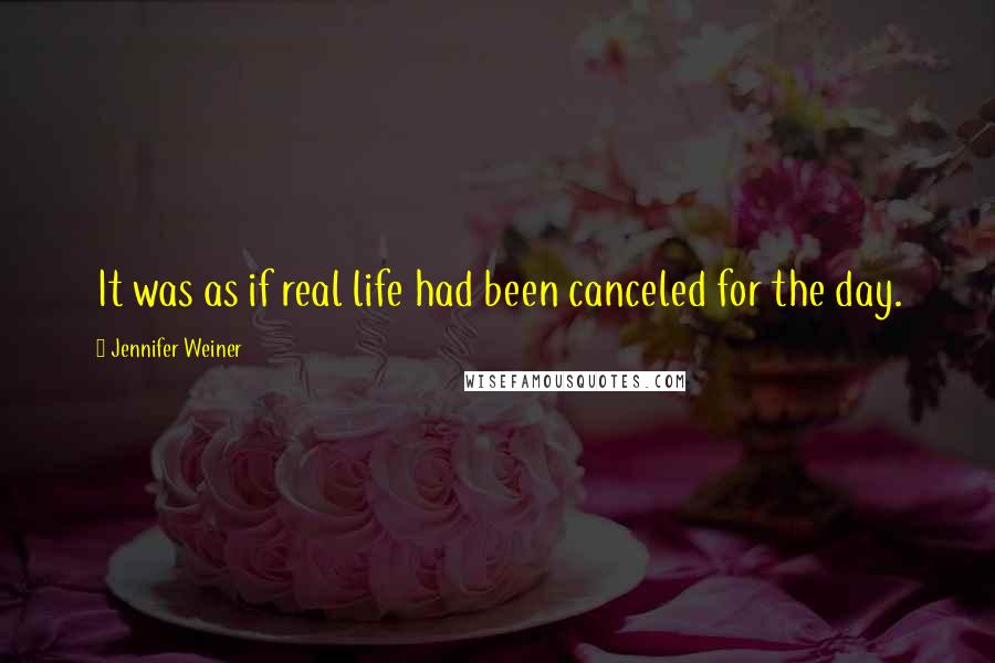 Jennifer Weiner Quotes: It was as if real life had been canceled for the day.