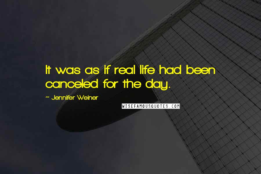 Jennifer Weiner Quotes: It was as if real life had been canceled for the day.