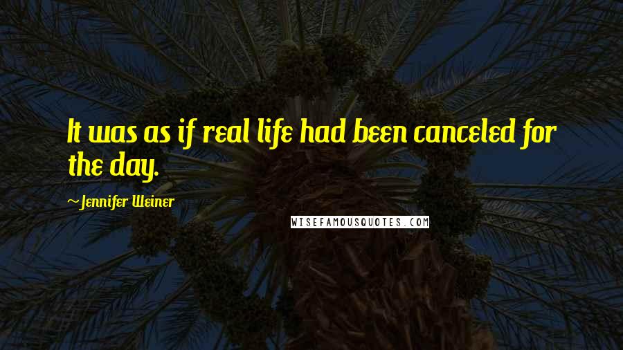 Jennifer Weiner Quotes: It was as if real life had been canceled for the day.