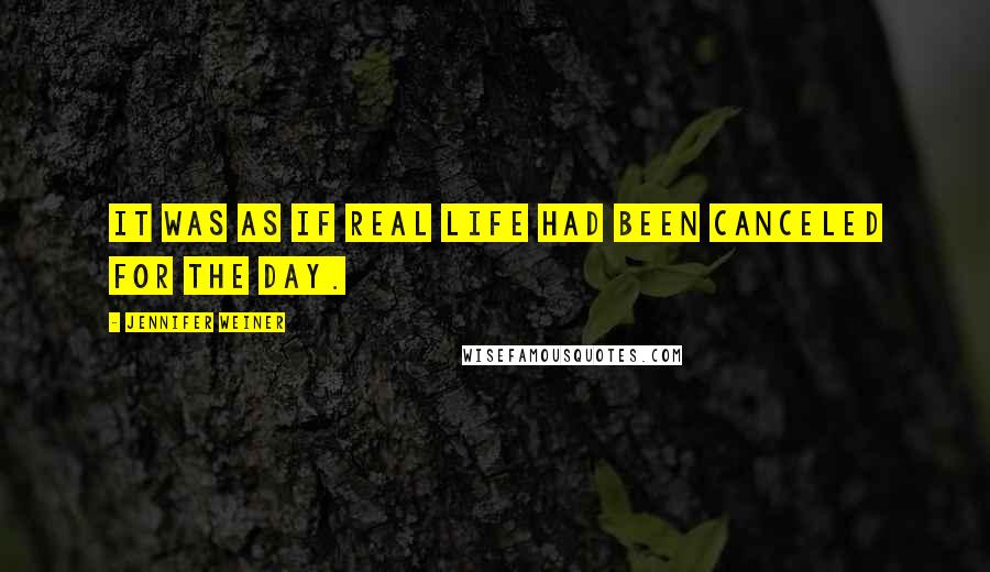 Jennifer Weiner Quotes: It was as if real life had been canceled for the day.