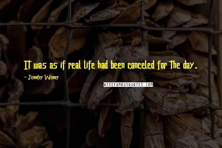 Jennifer Weiner Quotes: It was as if real life had been canceled for the day.