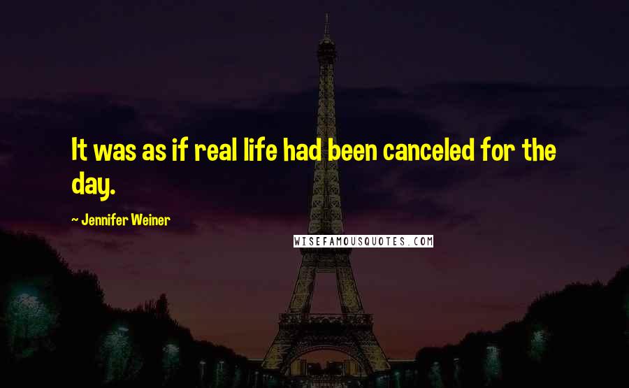 Jennifer Weiner Quotes: It was as if real life had been canceled for the day.