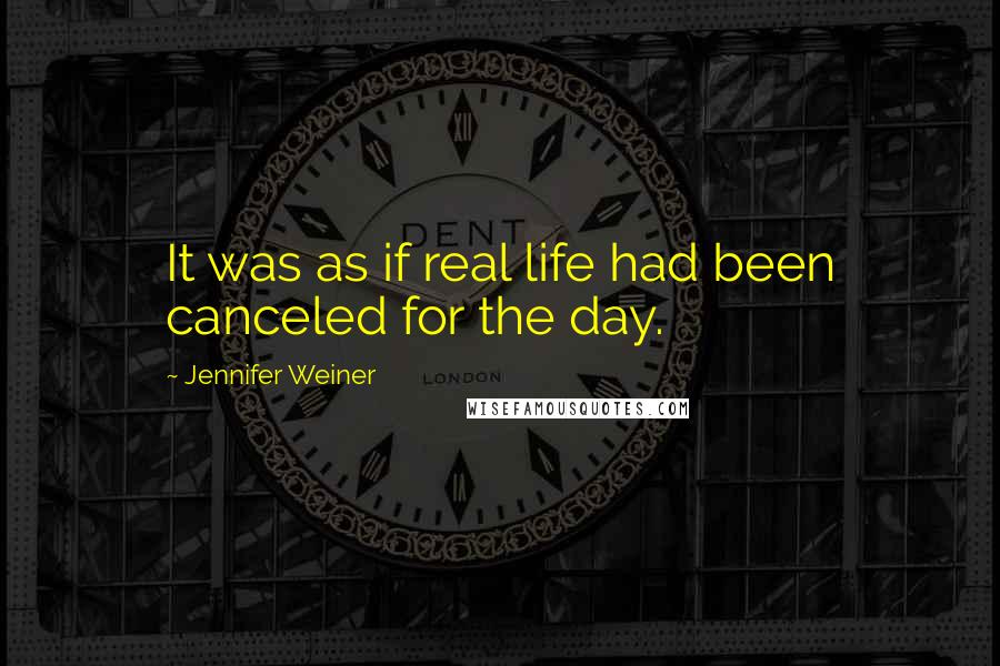 Jennifer Weiner Quotes: It was as if real life had been canceled for the day.