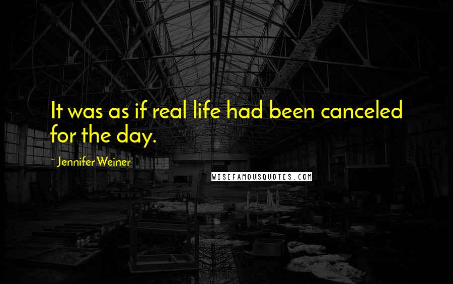 Jennifer Weiner Quotes: It was as if real life had been canceled for the day.