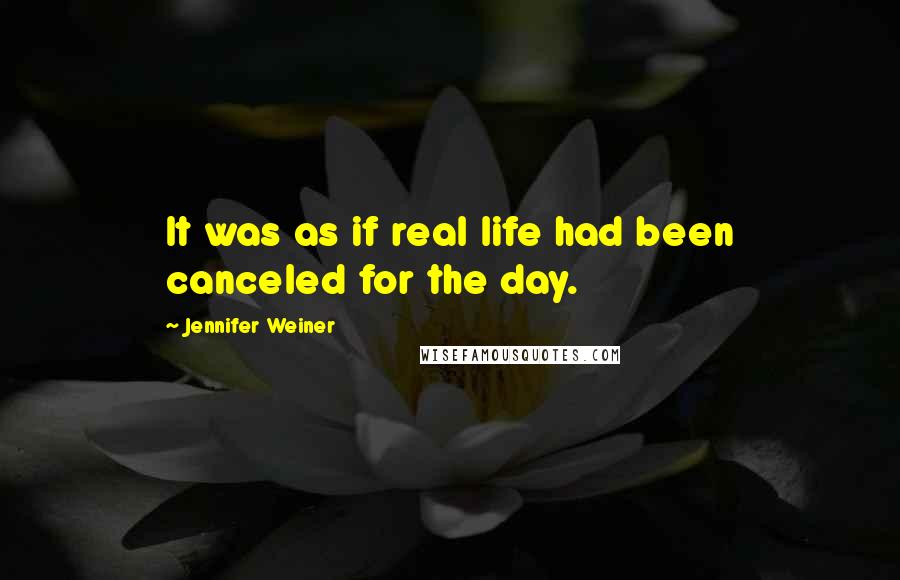 Jennifer Weiner Quotes: It was as if real life had been canceled for the day.