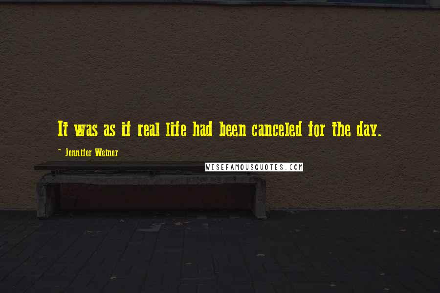 Jennifer Weiner Quotes: It was as if real life had been canceled for the day.