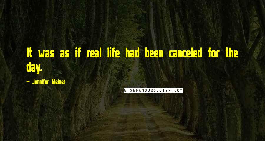 Jennifer Weiner Quotes: It was as if real life had been canceled for the day.