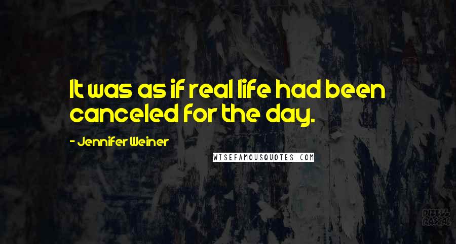 Jennifer Weiner Quotes: It was as if real life had been canceled for the day.