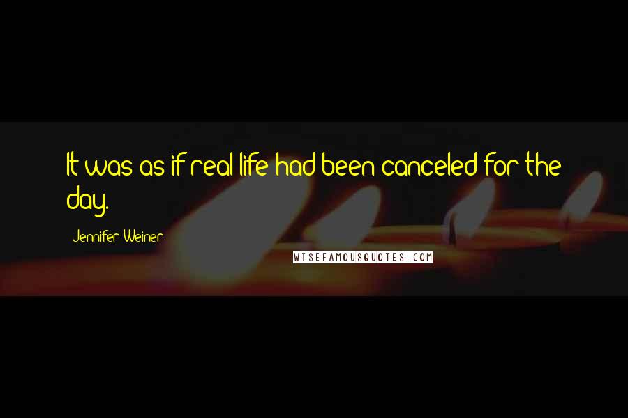 Jennifer Weiner Quotes: It was as if real life had been canceled for the day.