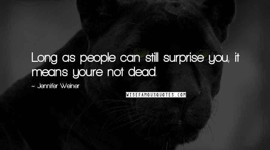 Jennifer Weiner Quotes: Long as people can still surprise you, it means you're not dead.