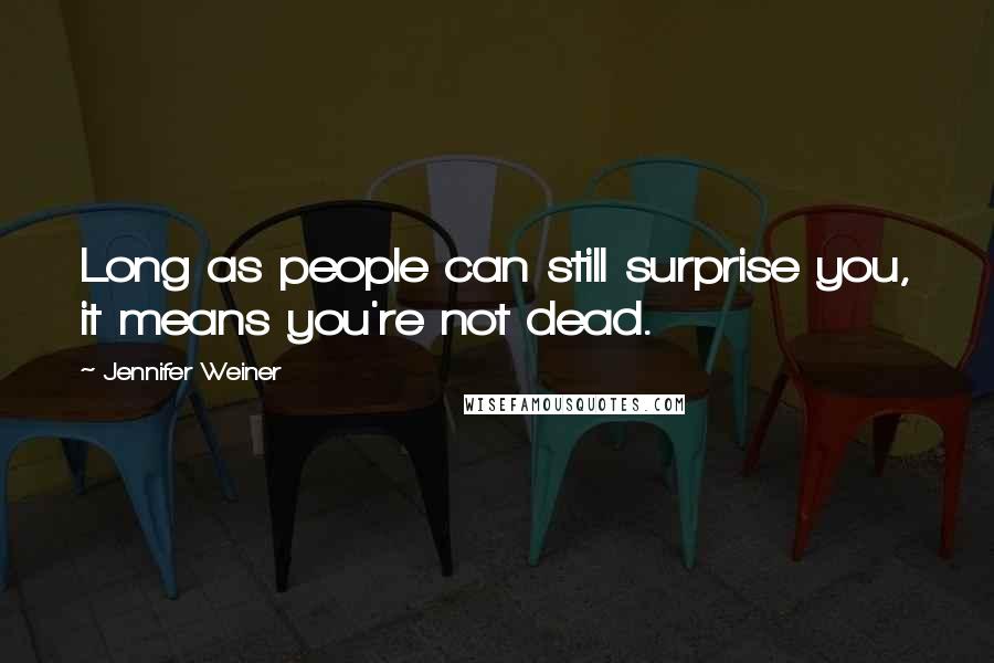 Jennifer Weiner Quotes: Long as people can still surprise you, it means you're not dead.