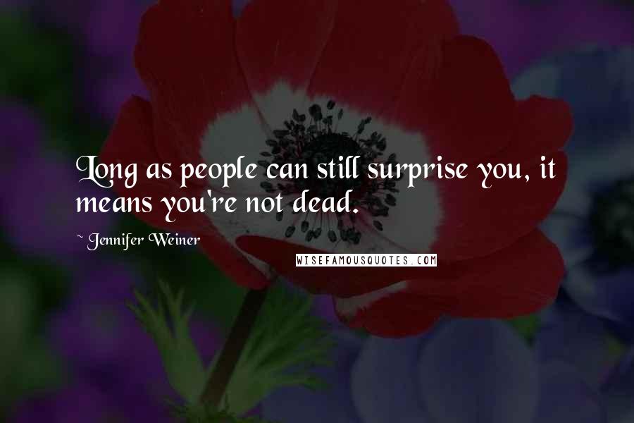 Jennifer Weiner Quotes: Long as people can still surprise you, it means you're not dead.