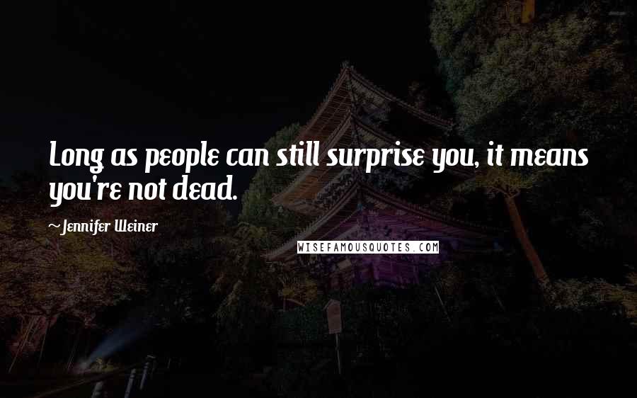 Jennifer Weiner Quotes: Long as people can still surprise you, it means you're not dead.