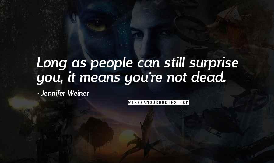 Jennifer Weiner Quotes: Long as people can still surprise you, it means you're not dead.