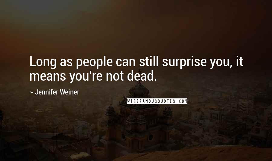 Jennifer Weiner Quotes: Long as people can still surprise you, it means you're not dead.