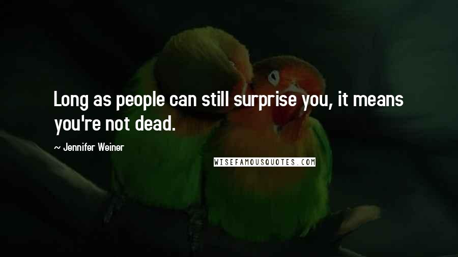 Jennifer Weiner Quotes: Long as people can still surprise you, it means you're not dead.