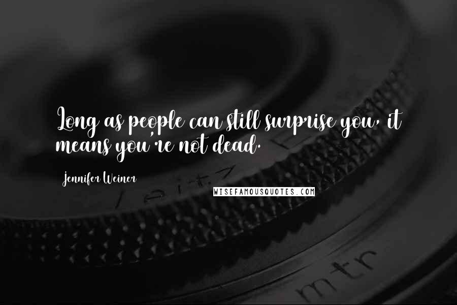 Jennifer Weiner Quotes: Long as people can still surprise you, it means you're not dead.