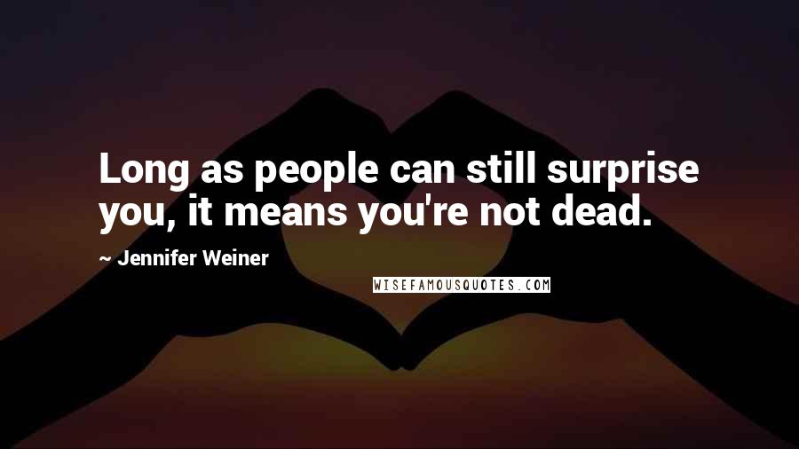 Jennifer Weiner Quotes: Long as people can still surprise you, it means you're not dead.