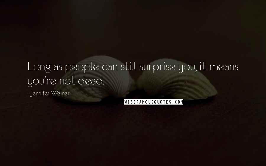Jennifer Weiner Quotes: Long as people can still surprise you, it means you're not dead.