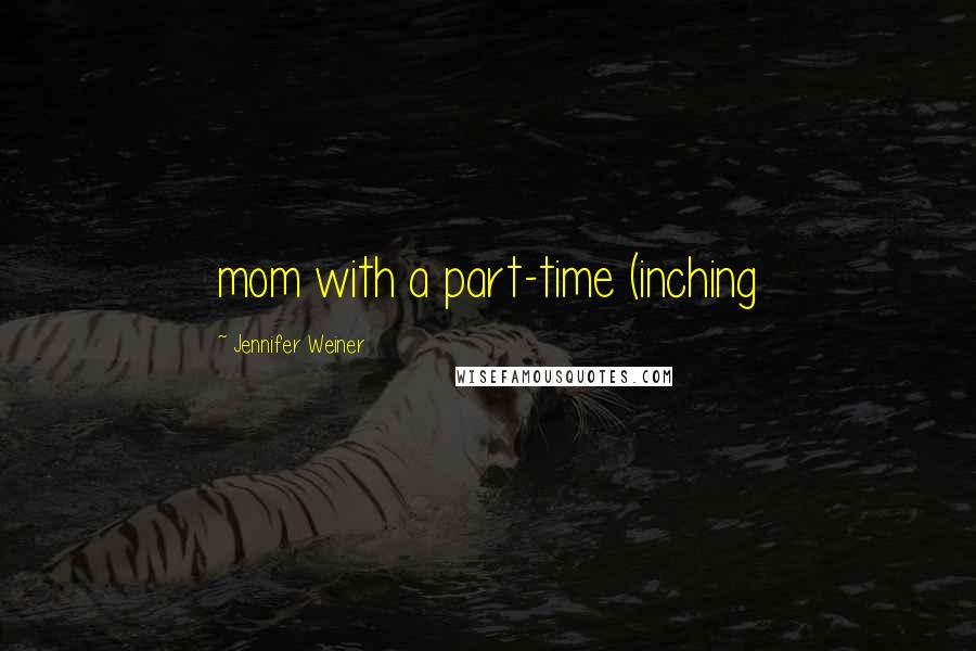 Jennifer Weiner Quotes: mom with a part-time (inching