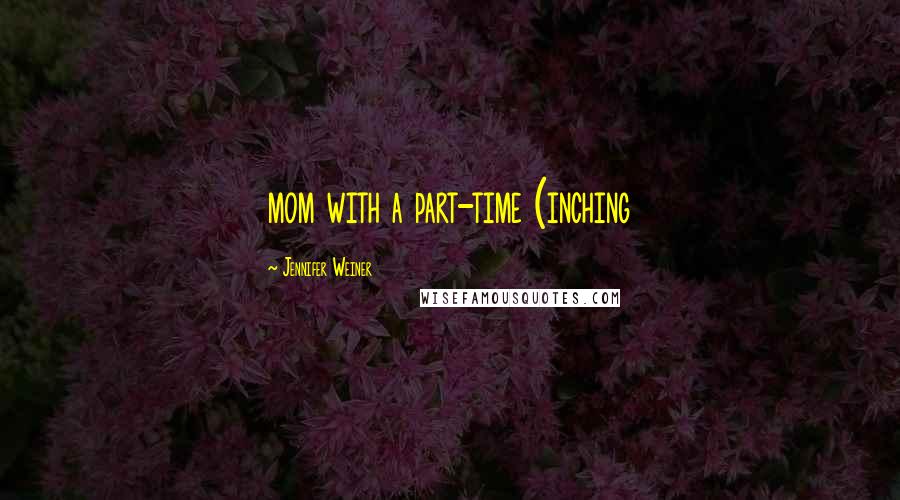 Jennifer Weiner Quotes: mom with a part-time (inching