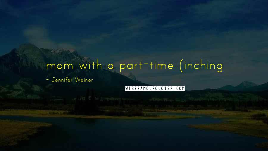 Jennifer Weiner Quotes: mom with a part-time (inching