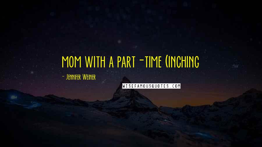 Jennifer Weiner Quotes: mom with a part-time (inching