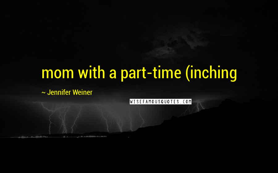 Jennifer Weiner Quotes: mom with a part-time (inching