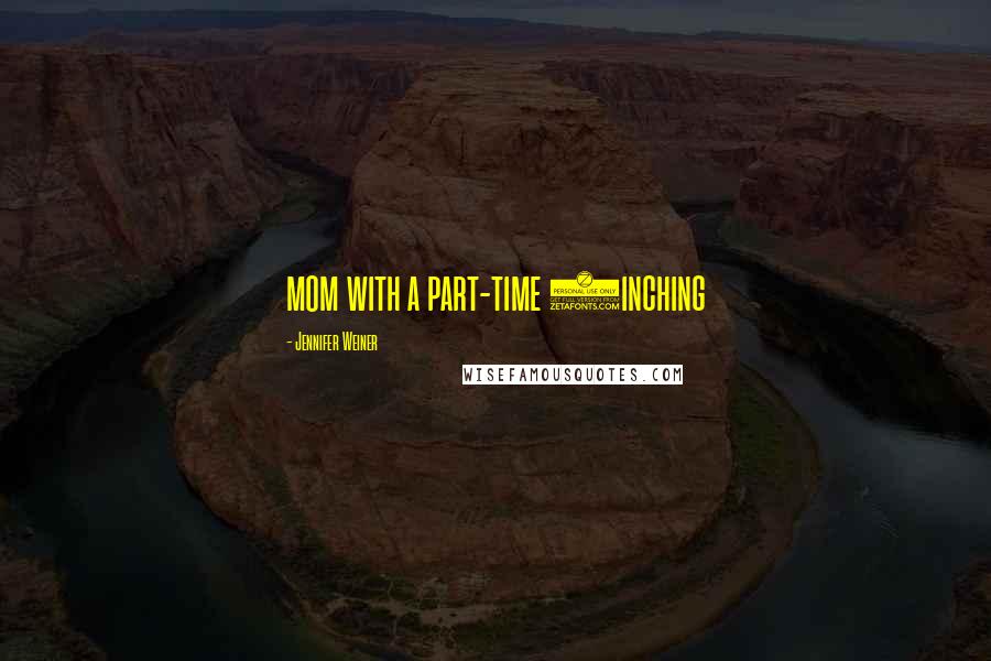 Jennifer Weiner Quotes: mom with a part-time (inching