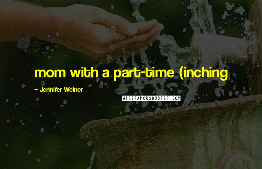 Jennifer Weiner Quotes: mom with a part-time (inching