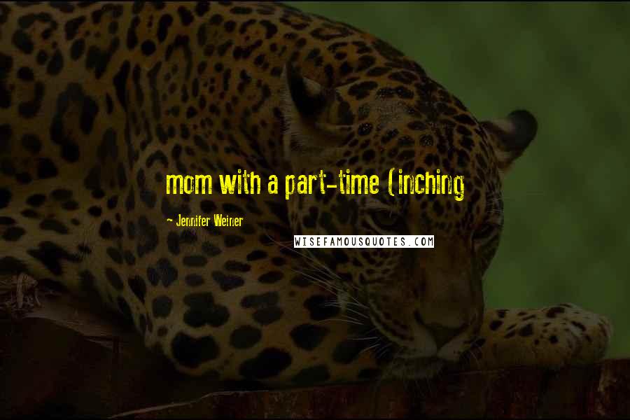 Jennifer Weiner Quotes: mom with a part-time (inching