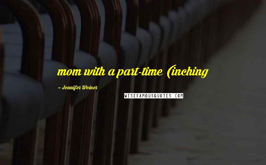 Jennifer Weiner Quotes: mom with a part-time (inching