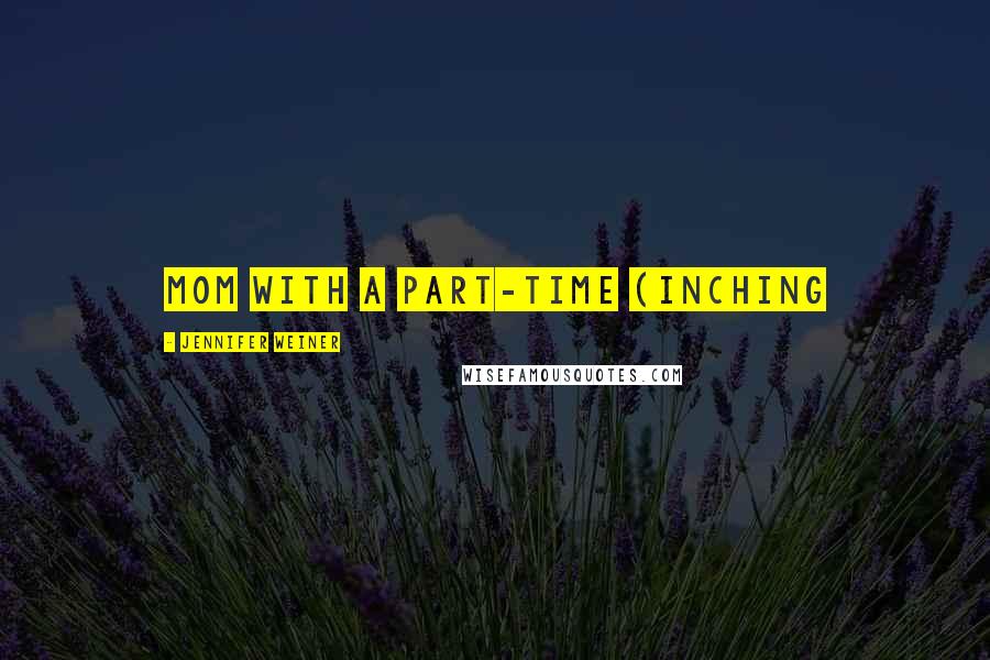 Jennifer Weiner Quotes: mom with a part-time (inching
