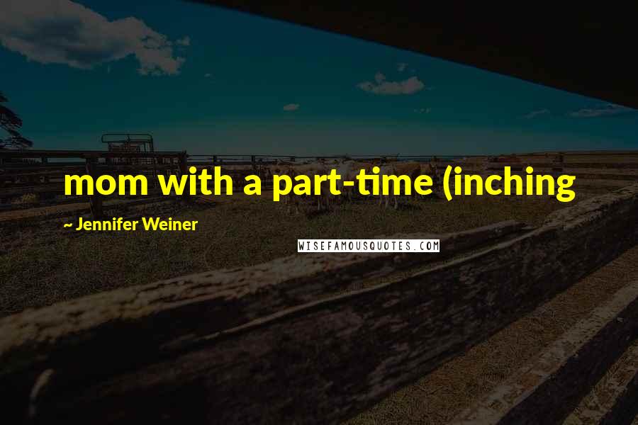 Jennifer Weiner Quotes: mom with a part-time (inching